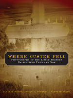 Where Custer Fell: Photographs Of The Little Bighorn Battlefield Then And Now 0806138343 Book Cover