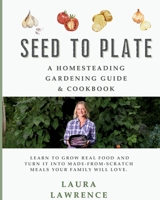 Seed to Table - A Homesteading Gardening Guide & Cookbook: A Homesteading Gardening Guide and Cookbook B0GCGGBKWR Book Cover