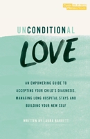 Unconditional Love: An empowering guide to accepting your child's diagnosis, managing long hospital stays and building your new self 1399915452 Book Cover