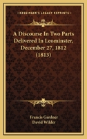 A Discourse In Two Parts Delivered In Leominster, December 27, 1812 1120115906 Book Cover