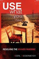 Use What You Have: Resolving the HIV/AIDS Pandemic 1441521127 Book Cover