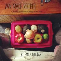 Van Made Recipes: A Healthy Cookbook for Living on the Road 1496058542 Book Cover