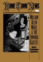 Home Town News: William Allen White and The Emporia Gazette 0195055896 Book Cover