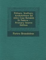 Pitture, Sculture, Architetture Ed Altri Cose Notabili Di Padova 102071977X Book Cover