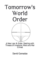 Tomorrow's World Order: A New Law & Order. Dealing with Threats of Invasions, Wars and War Crimes B084DGX6QL Book Cover