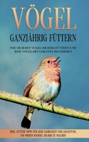 Vögel ganzjährig füttern: Wie Sie jeden Vogel richtig füttern und jede Vogelart gekonnt bestimmen - inkl. Futter Tipps für jede Jahreszeit und ... selber zu machen 3754338625 Book Cover