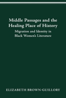 MIDDLE PASSAGES AND THE HEALING PLACE OF HISTORY: MIGRATION AND IDENTITY IN BLACK WOMEN'S LITERATURE 0814257127 Book Cover