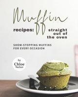 Muffin Recipes: Straight Out of The Oven: Show-Stopping Muffins for Every Occasion B09FS2YN7B Book Cover