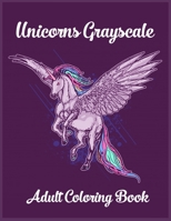 Unicorns Grayscale An Adult Coloring Book: Magical Animals, Cute Princesses, and Fantasy Scenes for Relaxation B087SCCYWL Book Cover