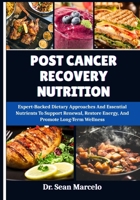 POST CANCER RECOVERY NUTRITION: Expert-Backed Dietary Approaches And Essential Nutrients To Support Renewal, Restore Energy, And Promote Long-Term Wellness B0FHBHSSPD Book Cover