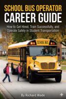 School Bus Operator Career Guide: How to Get Hired, Train Successfully, and Operate Safely in Student Transportation (Transit Operator Career Guides) B0GJK22S9N Book Cover