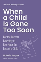 When a Child Is Gone Too Soon: For the Parents Learning to Live After the Loss of a Child (The Grief Healing Journey) B0HDJGPQ19 Book Cover