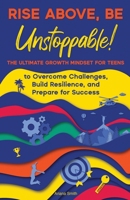 Rise Above, Be Unstoppable!: The Ultimate Growth Mindset for Teens to Overcome Challenges, Build Resilience, and Prepare for Success 9916988064 Book Cover
