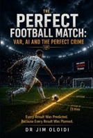 THE PERFECT FOOTBALL MATCH: VAR, AI AND THE PERFECT CRIME: Every Result Was Predicted. Because Every Result Was Planned. B0HFM96X3Z Book Cover