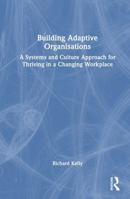 Building Adaptive Organisations: A Systems and Culture Approach for Thriving in a Changing Workplace 1041156138 Book Cover