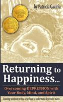 "returning to Happiness... Overcoming Depression with Your Body, Mind, and Spirit": Amazing Testimony with a New Vision to Understand Depressive States 0991099761 Book Cover