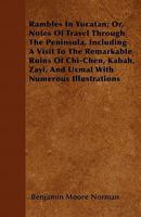 Rambles in Yucatan: Or, Notes of Travel through the Peninsula, Including a Visit to the Remarkable Ruins of Chi-Chen, Kabak, Zayi, and Uxmal 1275294065 Book Cover