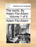 The world. By Adam Fitz-Adam. ... Volume 1 of 6 1140761161 Book Cover