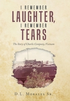 I Remember Laughter, I Remember Tears: The Story of Charlie Company, Vietnam B0G6MM5BG2 Book Cover