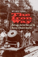 The Iron Way: Railroads, the Civil War, and the Making of Modern America 0300141076 Book Cover