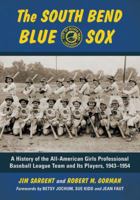 The South Bend Blue Sox: A History of the All-American Girls Professional Baseball League Team and Its Players, 1943–1954 0786446471 Book Cover