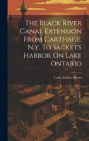 The Black River Canal Extension From Carthage, N.y. To Sacket's Harbor On Lake Ontario 1020429801 Book Cover