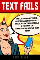 Text Fails: Die Laughing with the Best collection of Text Fails, Autocorrect Fails & Mishaps on Smartphone you've Ever Read! 1801258678 Book Cover