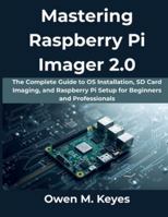 Mastering Raspberry Pi Imager 2.0: The Complete Guide to OS Installation, SD Card Imaging, and Raspberry Pi Setup for Beginners and Professionals (The Practical Guide Series) B0G4D9821K Book Cover