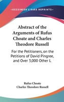 Abstract Of The Arguments Of Rufus Choate And Charles Theodore Russell: For The Petitioners, On The Petitions Of David Pingree, And Over 3,000 Other Legal Voters 1437472710 Book Cover