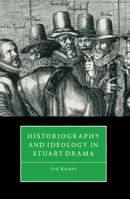 Historiography and Ideology in Stuart Drama 0521101530 Book Cover