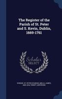 The register of the parish of St. Peter and S. Kevin, Dublin, 1669-1761 1340192330 Book Cover