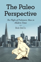 The Paleo Perspective: The Plight of Prehistoric Man in Modern Times 1483488179 Book Cover
