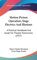 Motion Picture Operation, Stage Electrics And Illusions: A Practical Handbook And Guide For Theater Electricians 1120649714 Book Cover