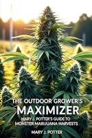 The Outdoor Grower's Maximizer: Mary J. Potter's Guide to Monster Marijuana Harvests (Mary J Potter's Cannabis Series) B0FKHM9VYZ Book Cover