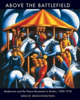 Above the Battlefield: Modernism and the Peace Movement in Britain, 1900-1918 0300151950 Book Cover
