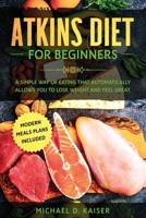 Atkins Diet For Beginners: A Simple Way of Eating That Automatically Allows You to Lose Weight and Feel Great. New Modern Meals Plans Included. 1706521448 Book Cover