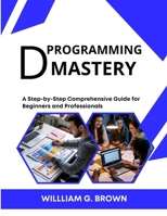 D PROGRAMMING MASTERY: A Step-by-Step Comprehensive Guide for Beginners and Professionals (WILLIAM'S ET OTHERS WEB DEVELOPMENT, ENGINEERING, CODING AND PROGRAMMING BOOKS.) B0FJFK4VLY Book Cover