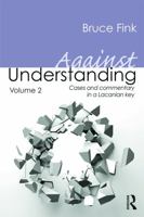 Against Understanding, Volume 2: Cases and Commentary in a Lacanian Key 0415635470 Book Cover