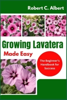 Growing Lavatera Made Easy: The Beginner’s Handbook for Success B0DY7BVTNQ Book Cover