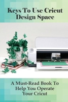 Keys To Use Cricut Design Space: A Must-Read Book To Help You Operate Your Cricut: Directions To Start Using Your Cricut Cutting Machine B098GW5MY8 Book Cover
