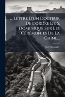 ... Lettre D'Un Docteur de L'Ordre de S. Dominique Sur Les Ceremonies de La Chine, Au R. P. Le Comte de La Compagnie de Jesus, Confesseur de Madame La 1272869644 Book Cover