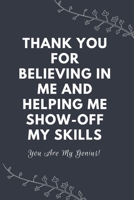 Thank You For Believing In Me And Helping Me Show-Off My Skills: Blank Lined Notebooks: Funny Inspirational Gifts For Teachers 1710113162 Book Cover
