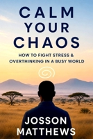 CALM YOUR CHAOS HOW TO FIGHT STRESS AND OVERTHINKING IN A BUSY WORLD B0H9R6GHJC Book Cover