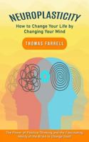 Neuroplasticity: How to Change Your Life by Changing Your Mind (The Power of Positive Thinking and the Fascinating Ability of the Brain to Change Itself) 0995332452 Book Cover