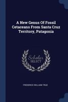 A New Genus Of Fossil Cetaceans From Santa Cruz Territory, Patagonia: And Description Of A Mandible And Vertebrae Of Prosqualodon 1377196771 Book Cover