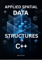 APPLIED SPATIAL DATA STRUCTURES IN C++: Master KD-Trees, Bounding Volumes, and Collision Detection for Real-Time Systems B0H1V7ZW2L Book Cover