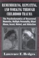 Remembering, Repeating, and Working through Childhood Trauma: The Psychodynamics of Recovered Memories, Multiple Personality, Ritual Abuse, Incest, Molest 1568212283 Book Cover