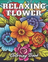 Relaxing Flower Coloring Book For Adult: 100+ High-Quality and Unique Coloring Pages for All Ages B0CR7PYDD9 Book Cover