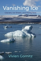 Vanishing Ice: Glaciers, Ice Sheets, and Rising Seas 0231168241 Book Cover