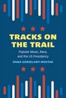 Tracks on the Trail: Popular Music, Race, and the US Presidency 0472056166 Book Cover